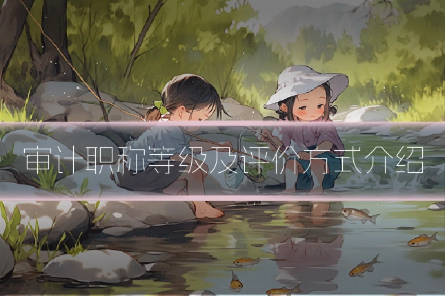 审计职称等级及评价方式介绍