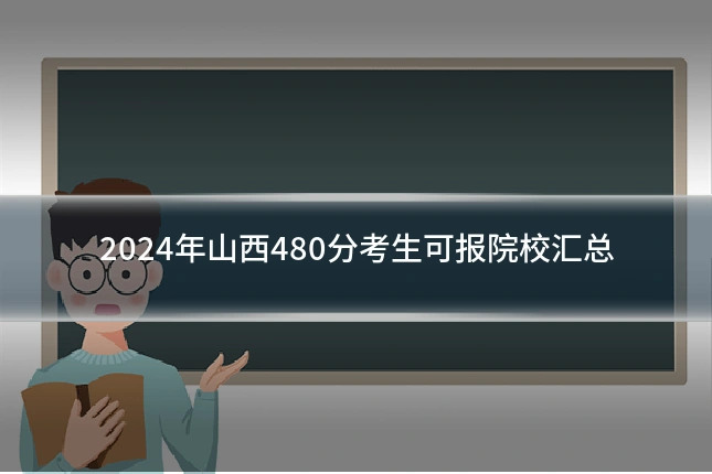 2024年山西480分考生可报院校汇总
