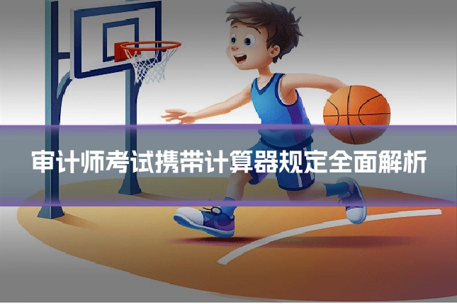 审计师考试携带计算器规定全面解析