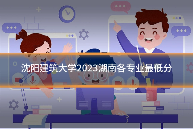 沈阳建筑大学2023湖南各专业最低分