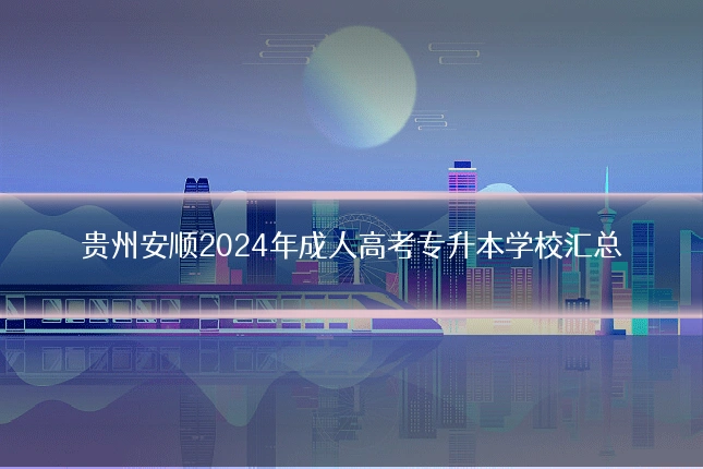 贵州安顺2024年成人高考专升本学校汇总