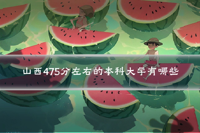 山西475分左右的本科大学有哪些