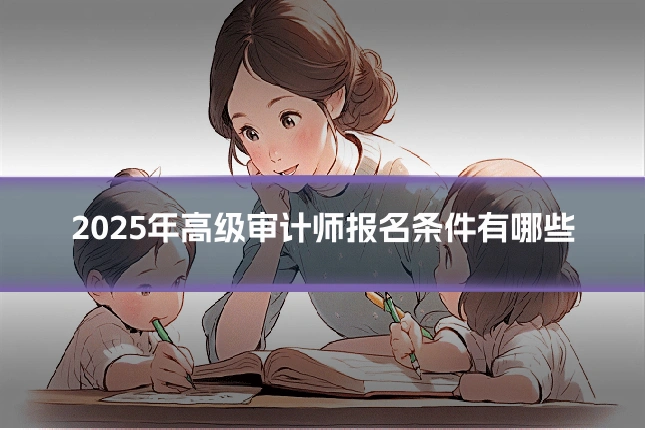 2025年高级审计师报名条件有哪些