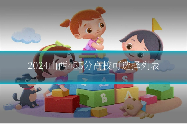 2024山西455分高校可选择列表