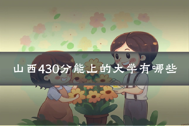 山西430分能上的大学有哪些
