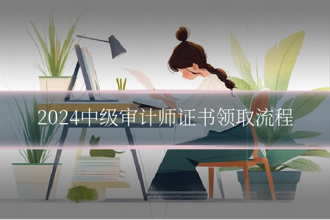 2024中级审计师证书领取流程