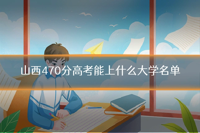 山西470分高考能上什么大学名单