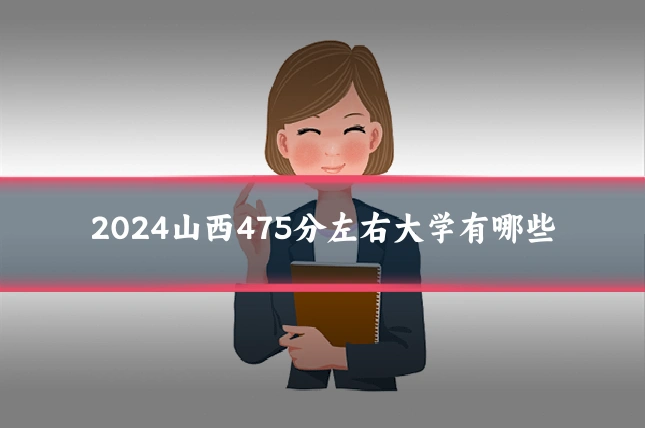 2024山西475分左右大学有哪些