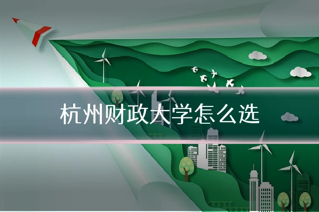 杭州财政大学怎么选