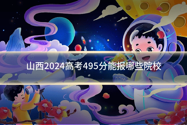 山西2024高考495分能报哪些院校