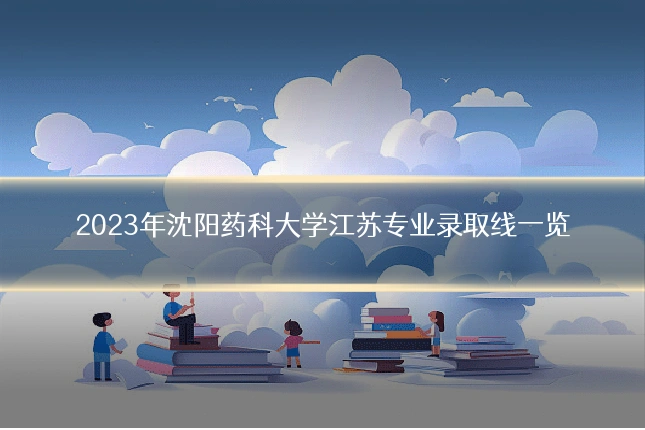 2023年沈阳药科大学江苏专业录取线一览