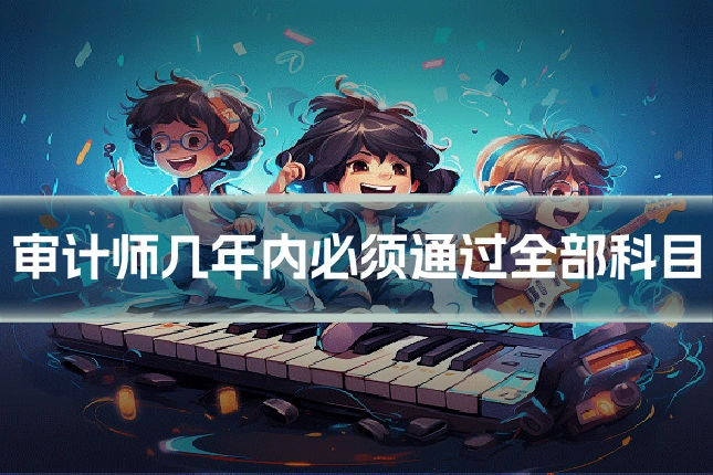 审计师几年内必须通过全部科目