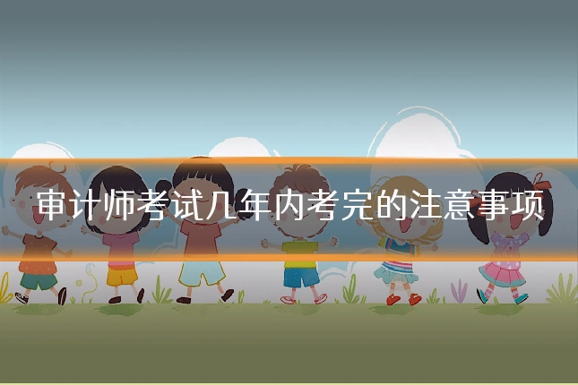 审计师考试几年内考完的注意事项
