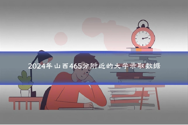 2024年山西465分附近的大学录取数据