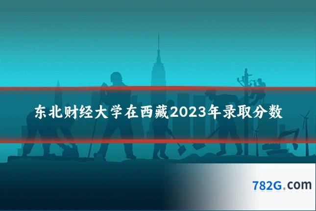 东北财经大学在西藏2023年录取分数