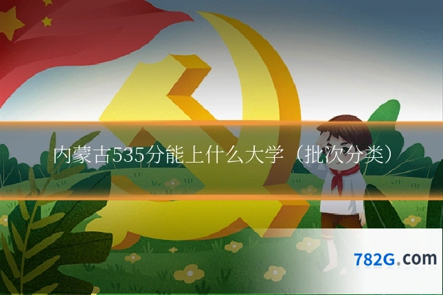 内蒙古535分能上什么大学（批次分类）