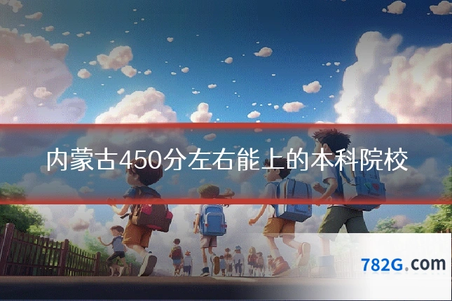 内蒙古450分左右能上的本科院校