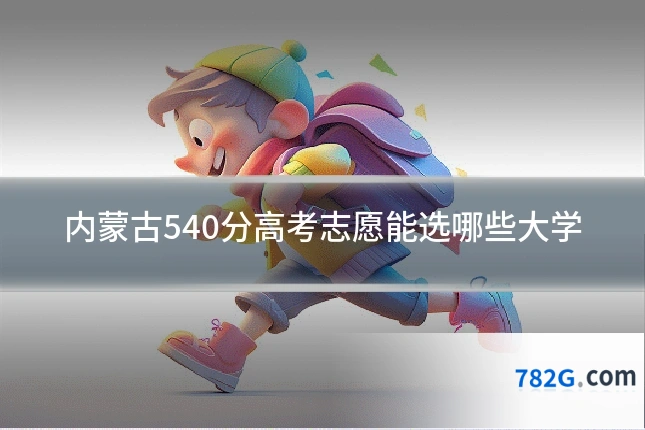 内蒙古540分高考志愿能选哪些大学