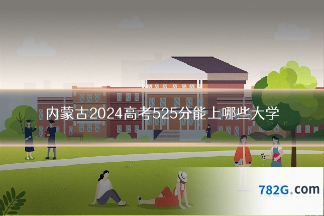 内蒙古2024高考525分能上哪些大学