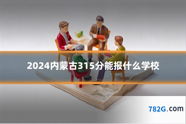 2024内蒙古315分能报什么学校
