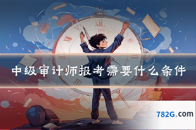 中级审计师报考需要什么条件