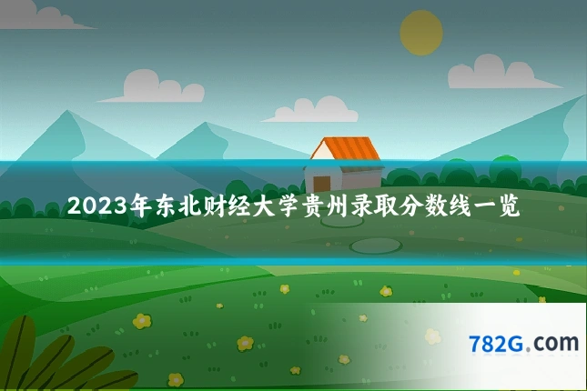 2023年东北财经大学贵州录取分数线一览