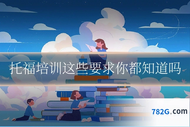 托福培训这些要求你都知道吗