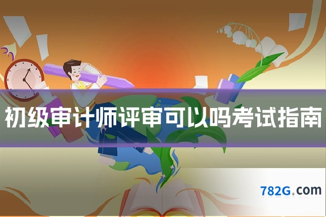 初级审计师评审可以吗考试指南