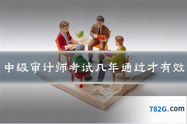 中级审计师考试几年通过才有效