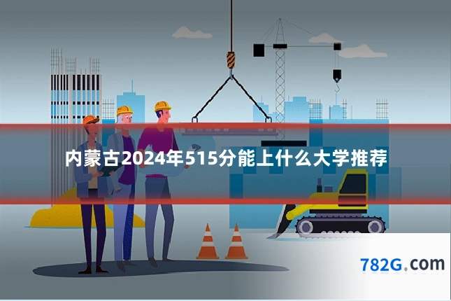 内蒙古2024年515分能上什么大学推荐
