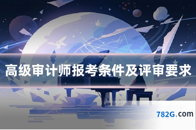 高级审计师报考条件及评审要求