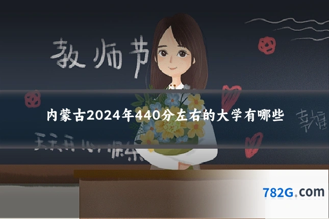 内蒙古2024年440分左右的大学有哪些