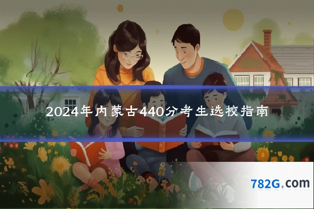 2024年内蒙古440分考生选校指南