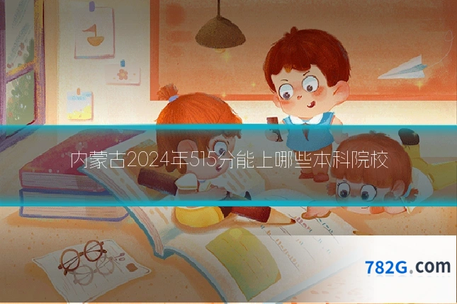 内蒙古2024年515分能上哪些本科院校