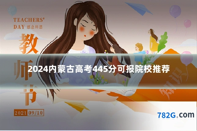 2024内蒙古高考445分可报院校推荐