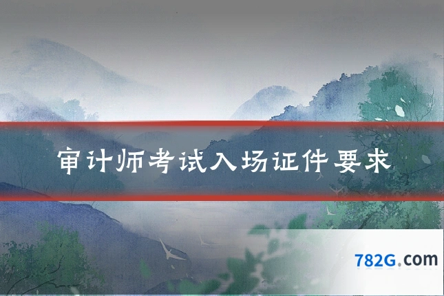 审计师考试入场证件要求