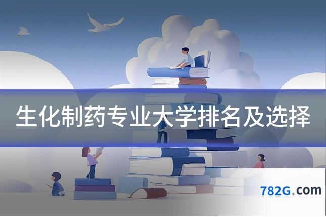 生化制药专业大学排名及选择