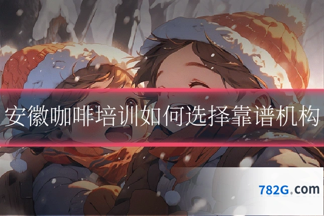 安徽咖啡培训如何选择靠谱机构