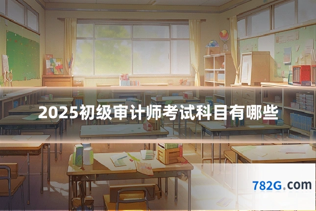 2025初级审计师考试科目有哪些
