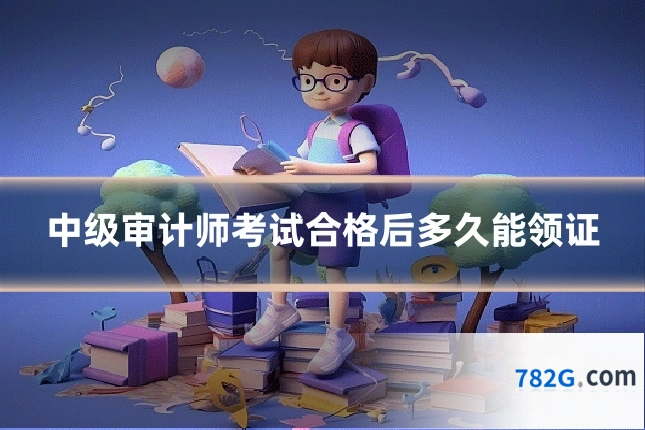 中级审计师考试合格后多久能领证