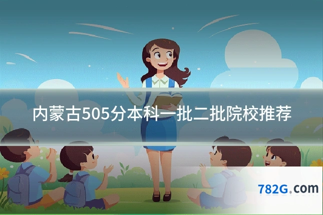 内蒙古505分本科一批二批院校推荐