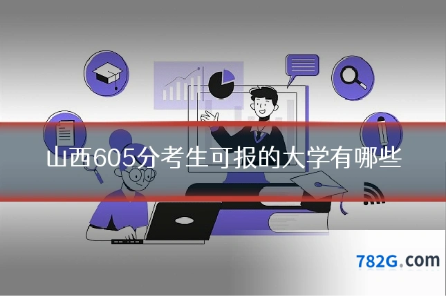 山西605分考生可报的大学有哪些