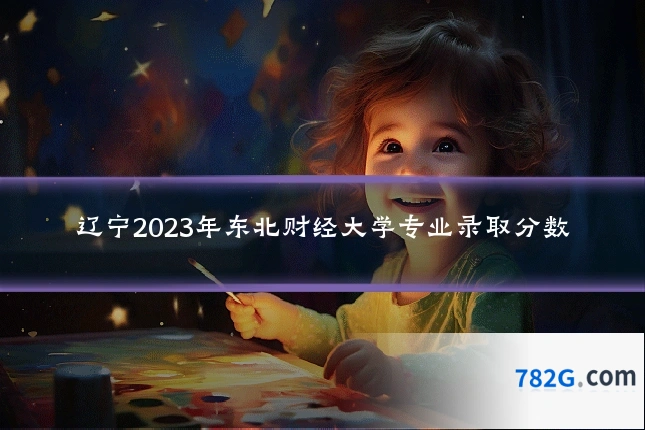 辽宁2023年东北财经大学专业录取分数