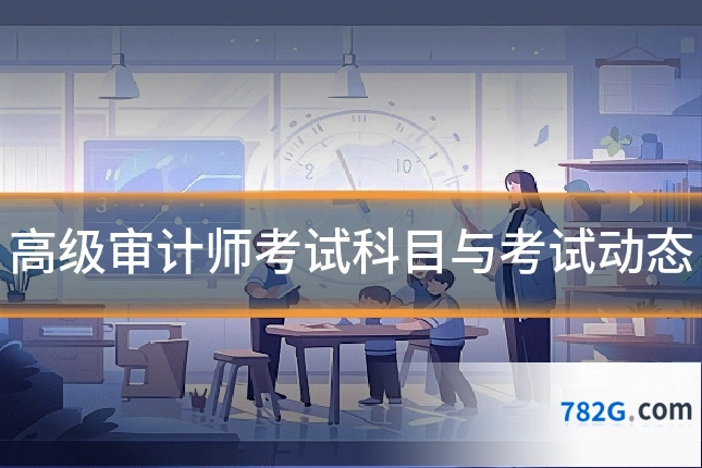 高级审计师考试科目与考试动态