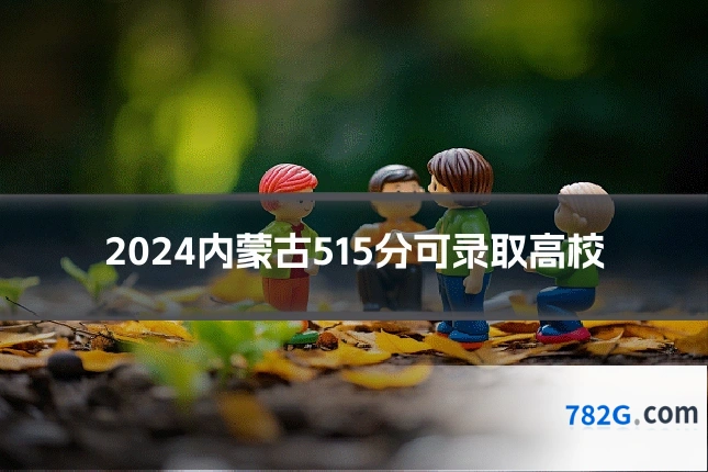 2024内蒙古515分可录取高校