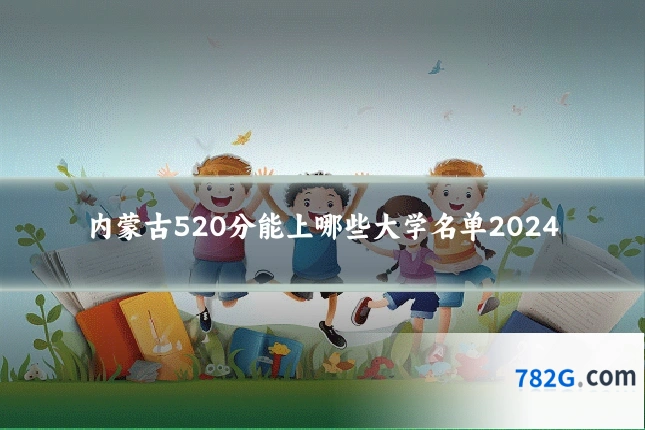 内蒙古520分能上哪些大学名单2024