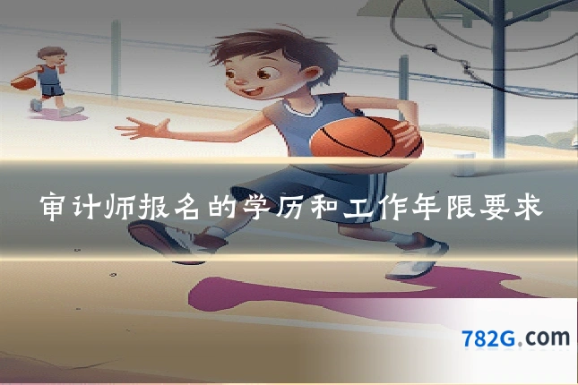 审计师报名的学历和工作年限要求