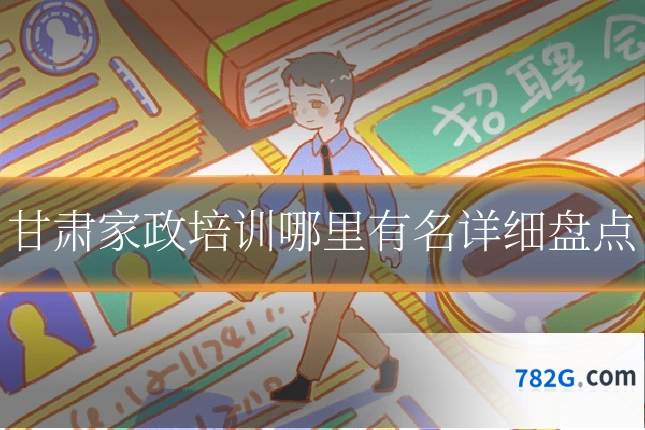 甘肃家政培训哪里有名详细盘点