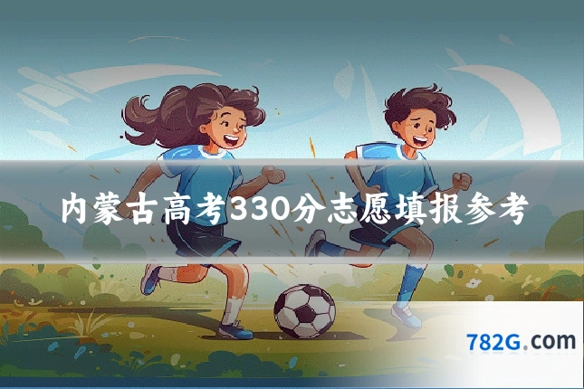 内蒙古高考330分志愿填报参考