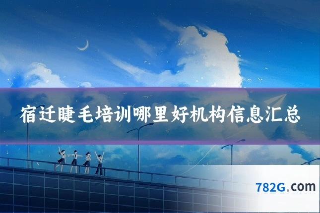 宿迁睫毛培训哪里好机构信息汇总